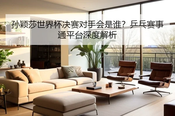 孙颖莎世界杯决赛对手会是谁？乒乓赛事通平台深度解析
